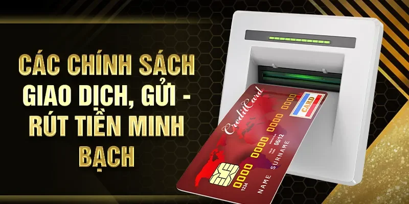 Các chính sách giao dịch, gửi - rút tiền minh bạch