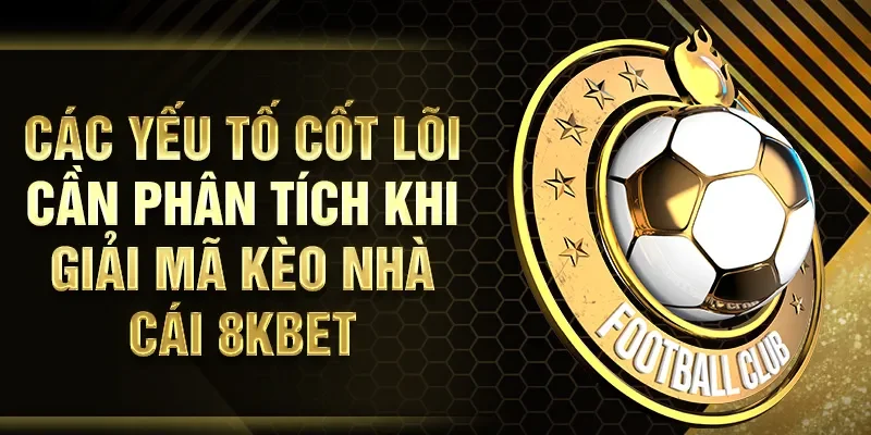 Các yếu tố cốt lõi cần phân tích khi giải mã kèo nhà cái 8KBET