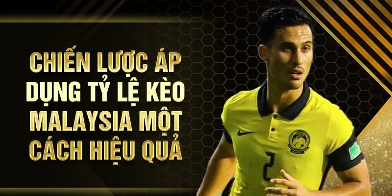Chiến lược áp dụng tỷ lệ kèo Malaysia một cách hiệu quả