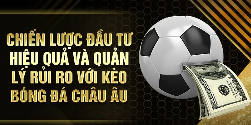 Chiến lược đầu tư hiệu quả và quản lý rủi ro với kèo bóng đá Châu Âu