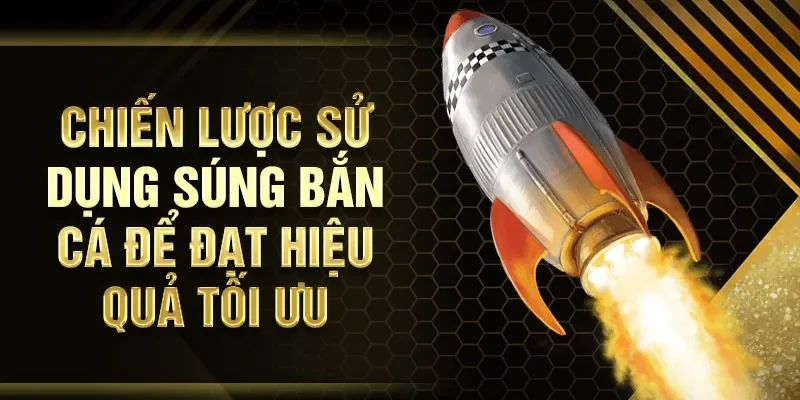 Chiến lược sử dụng súng bắn cá để đạt hiệu quả tối ưu