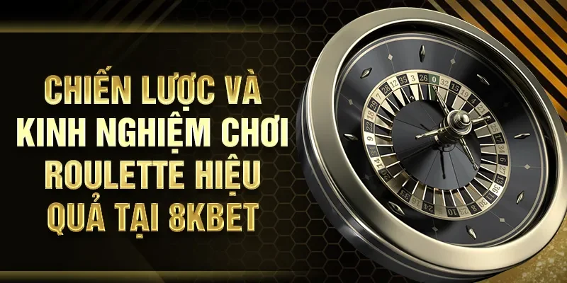 Chiến lược và kinh nghiệm chơi Roulette hiệu quả tại 8KBET