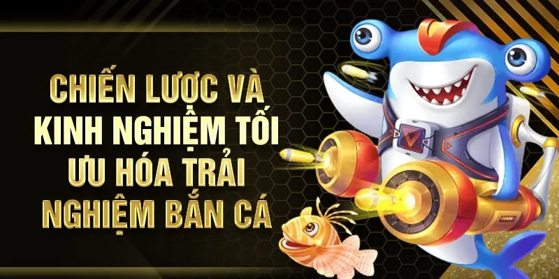 Chiến lược và kinh nghiệm tối ưu hóa trải nghiệm bắn cá xèng