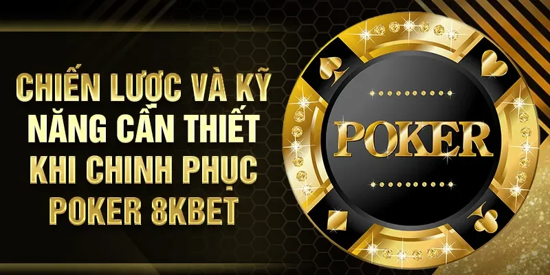 Chiến lược và kỹ năng cần thiết khi chinh phục Poker 8KBET