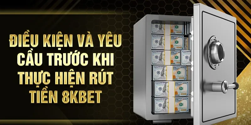 Điều kiện và yêu cầu trước khi thực hiện rút tiền 8KBET