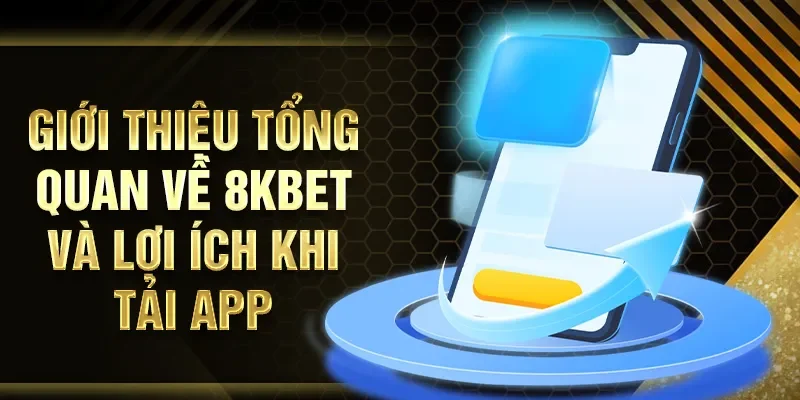 Giới thiệu tổng quan về 8KBET và lợi ích khi tải app