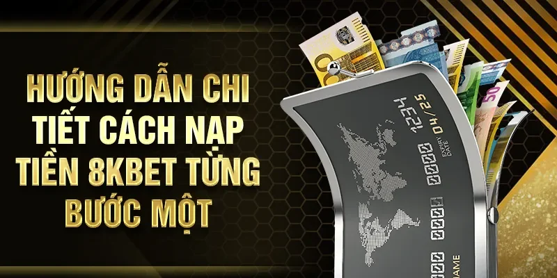 Hướng dẫn chi tiết cách nạp tiền 8KBET từng bước một
