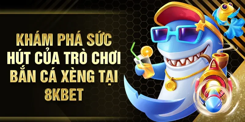 Khám phá sức hút của trò chơi bắn cá xèng tại 8KBET
