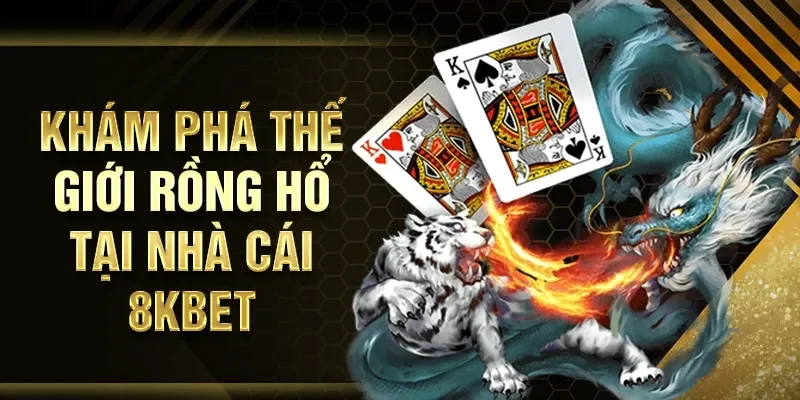 Khám phá thế giới Rồng Hổ tại nhà cái 8KBET