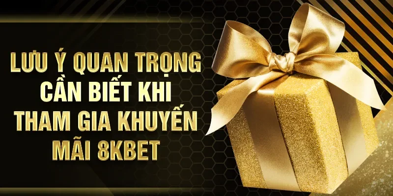 Lưu ý quan trọng cần biết khi tham gia khuyến mãi 8KBET