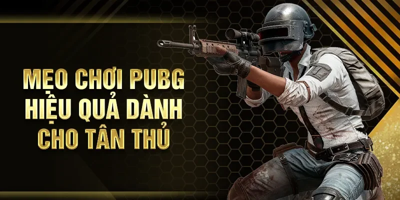 Mẹo chơi PUBG hiệu quả dành cho tân thủ