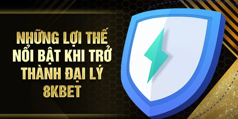 Những lợi thế nổi bật khi trở thành đại lý 8KBET