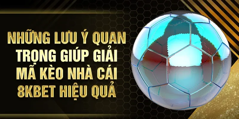 Những lưu ý quan trọng giúp giải mã kèo nhà cái 8KBET hiệu quả hơn