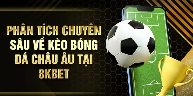Phân tích chuyên sâu về kèo bóng đá Châu Âu tại 8KBET