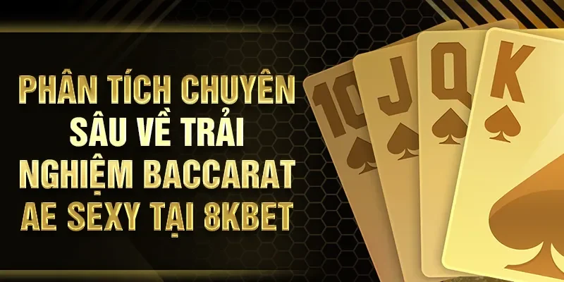 Phân tích chuyên sâu về trải nghiệm Baccarat AE SEXY tại 8KBET