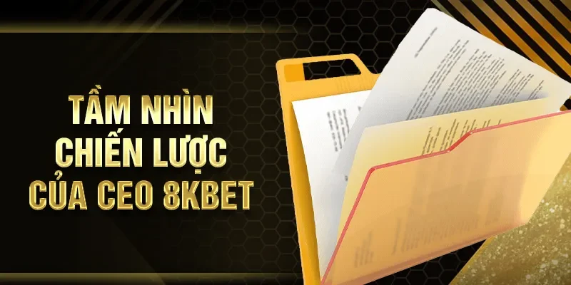 Tầm nhìn chiến lược của CEO 8KBET