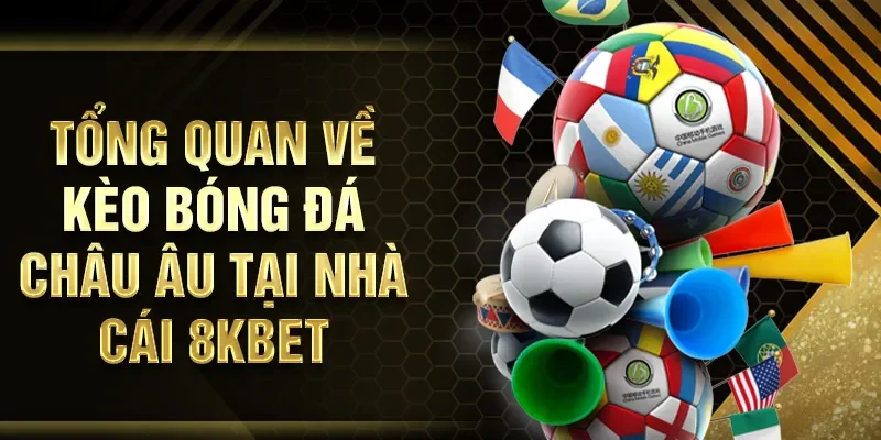 Tổng quan về kèo bóng đá châu Âu tại nhà cái 8KBET