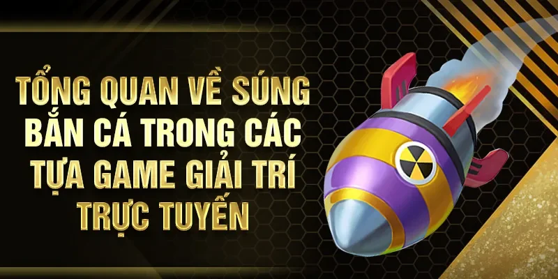 Tổng quan về súng bắn cá trong các tựa game giải trí trực tuyến